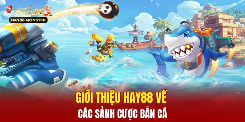 Giới thiệu Hay88 về các sảnh cược bắn cá