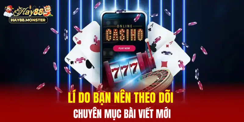 Lí do bạn nên theo dõi chuyên mục bài viết mới