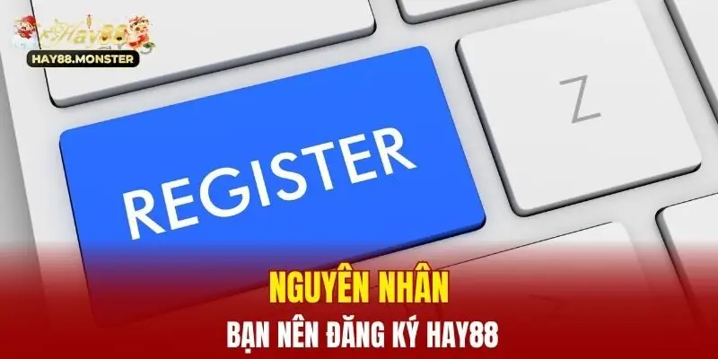 Nguyên nhân bạn nên đăng ký Hay88